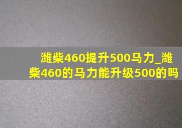 潍柴460提升500马力_潍柴460的马力能升级500的吗