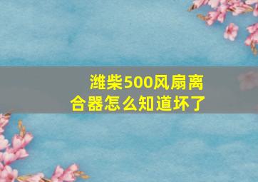 潍柴500风扇离合器怎么知道坏了