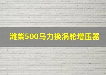 潍柴500马力换涡轮增压器