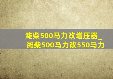 潍柴500马力改增压器_潍柴500马力改550马力