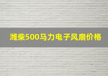 潍柴500马力电子风扇价格