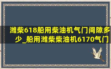 潍柴618船用柴油机气门间隙多少_船用潍柴柴油机6170气门间隙多少