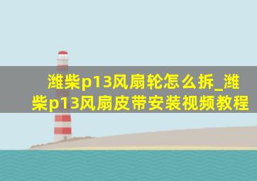 潍柴p13风扇轮怎么拆_潍柴p13风扇皮带安装视频教程