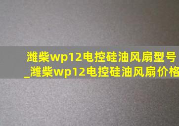 潍柴wp12电控硅油风扇型号_潍柴wp12电控硅油风扇价格
