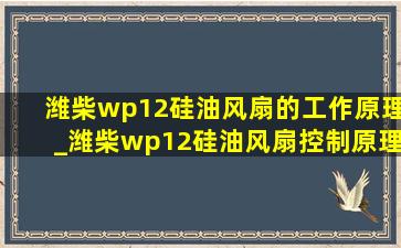 潍柴wp12硅油风扇的工作原理_潍柴wp12硅油风扇控制原理