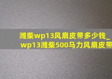 潍柴wp13风扇皮带多少钱_wp13潍柴500马力风扇皮带