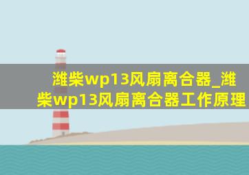 潍柴wp13风扇离合器_潍柴wp13风扇离合器工作原理