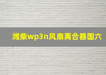 潍柴wp3n风扇离合器国六