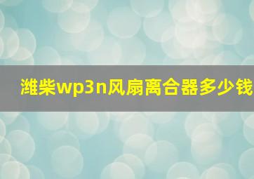 潍柴wp3n风扇离合器多少钱