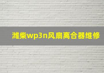 潍柴wp3n风扇离合器维修