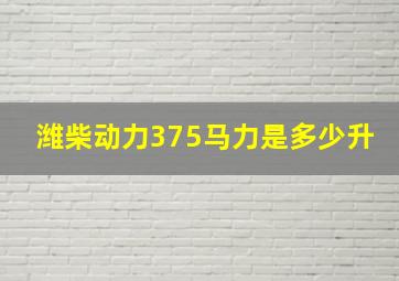 潍柴动力375马力是多少升