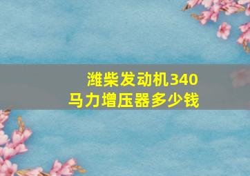 潍柴发动机340马力增压器多少钱