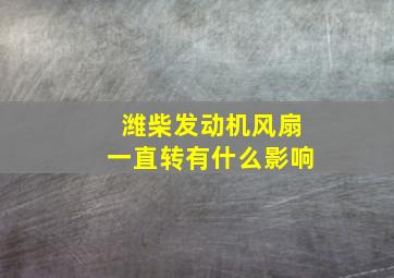 潍柴发动机风扇一直转有什么影响