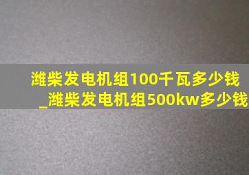 潍柴发电机组100千瓦多少钱_潍柴发电机组500kw多少钱