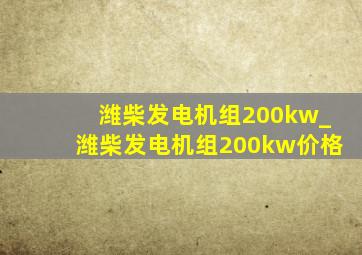 潍柴发电机组200kw_潍柴发电机组200kw价格