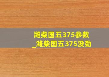 潍柴国五375参数_潍柴国五375没劲