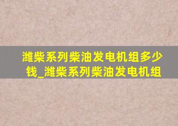 潍柴系列柴油发电机组多少钱_潍柴系列柴油发电机组