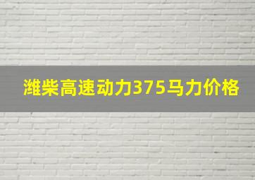 潍柴高速动力375马力价格