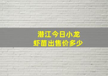 潜江今日小龙虾苗出售价多少