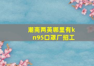 潮南两英哪里有kn95口罩厂招工