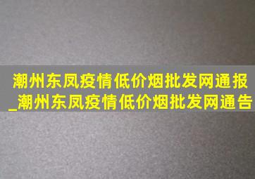 潮州东凤疫情(低价烟批发网)通报_潮州东凤疫情(低价烟批发网)通告