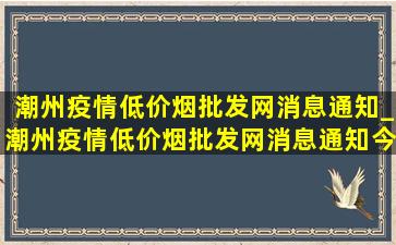 潮州疫情(低价烟批发网)消息通知_潮州疫情(低价烟批发网)消息通知今天