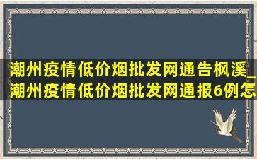 潮州疫情(低价烟批发网)通告枫溪_潮州疫情(低价烟批发网)通报6例怎么样了