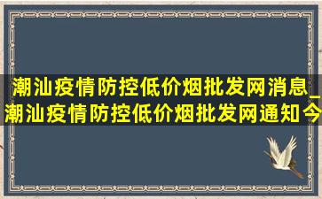 潮汕疫情防控(低价烟批发网)消息_潮汕疫情防控(低价烟批发网)通知今天