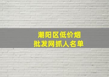 潮阳区(低价烟批发网)抓人名单