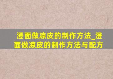 澄面做凉皮的制作方法_澄面做凉皮的制作方法与配方