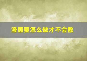 澄面要怎么做才不会散