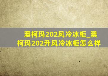 澳柯玛202风冷冰柜_澳柯玛202升风冷冰柜怎么样