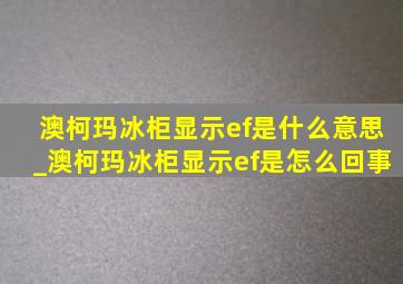 澳柯玛冰柜显示ef是什么意思_澳柯玛冰柜显示ef是怎么回事