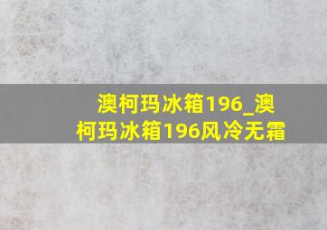 澳柯玛冰箱196_澳柯玛冰箱196风冷无霜