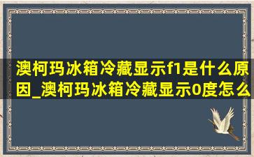 澳柯玛冰箱冷藏显示f1是什么原因_澳柯玛冰箱冷藏显示0度怎么回事