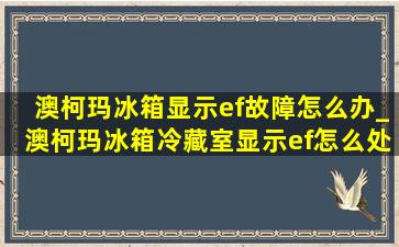 澳柯玛冰箱显示ef故障怎么办_澳柯玛冰箱冷藏室显示ef怎么处理