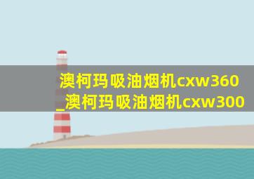 澳柯玛吸油烟机cxw360_澳柯玛吸油烟机cxw300