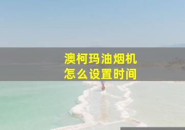 澳柯玛油烟机怎么设置时间