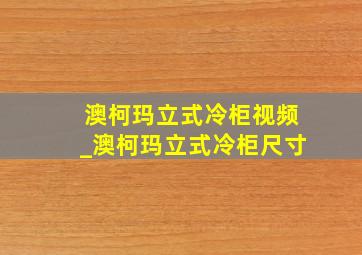 澳柯玛立式冷柜视频_澳柯玛立式冷柜尺寸