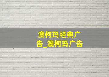 澳柯玛经典广告_澳柯玛广告