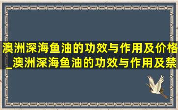 澳洲深海鱼油的功效与作用及价格_澳洲深海鱼油的功效与作用及禁忌