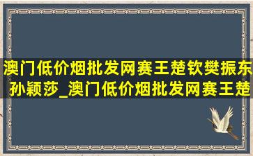 澳门(低价烟批发网)赛王楚钦樊振东孙颖莎_澳门(低价烟批发网)赛王楚钦樊振东