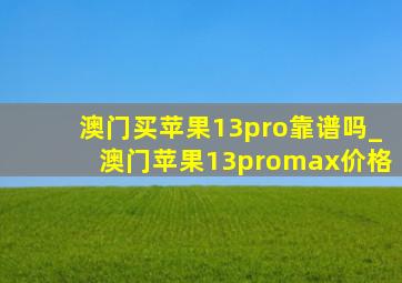 澳门买苹果13pro靠谱吗_澳门苹果13promax价格