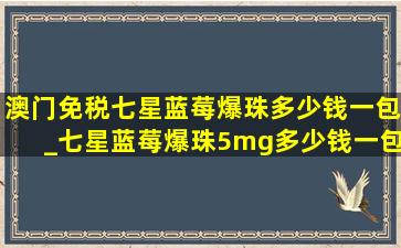 澳门免税七星蓝莓爆珠多少钱一包_七星蓝莓爆珠5mg多少钱一包