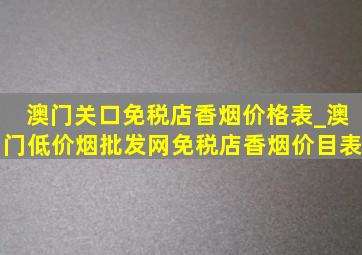 澳门关口免税店香烟价格表_澳门(低价烟批发网)免税店香烟价目表