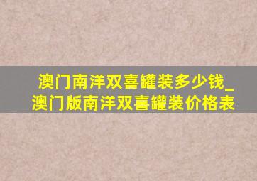 澳门南洋双喜罐装多少钱_澳门版南洋双喜罐装价格表