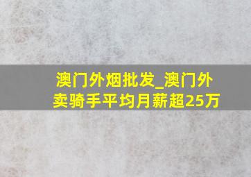 澳门外烟批发_澳门外卖骑手平均月薪超25万