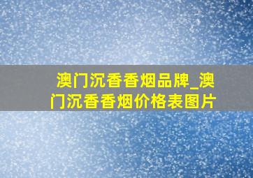 澳门沉香香烟品牌_澳门沉香香烟价格表图片