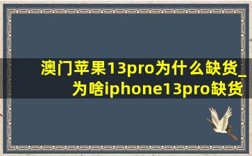 澳门苹果13pro为什么缺货_为啥iphone13pro缺货