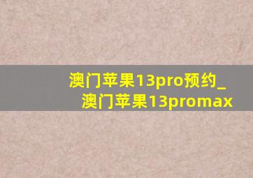 澳门苹果13pro预约_澳门苹果13promax